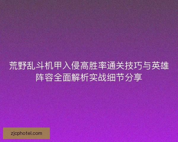 荒野乱斗机甲入侵高胜率通关技巧与英雄阵容全面解析实战细节分享